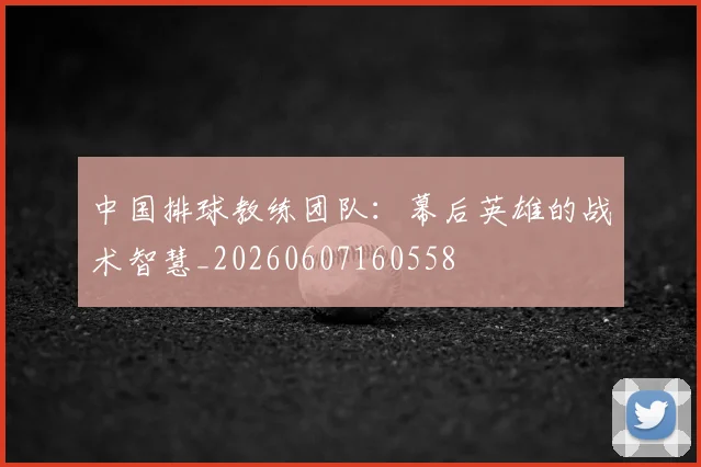 中国排球教练团队：幕后英雄的战术智慧_20260607160558