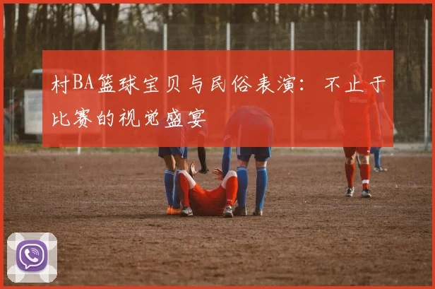 村BA篮球宝贝与民俗表演:不止于比赛的视觉盛宴