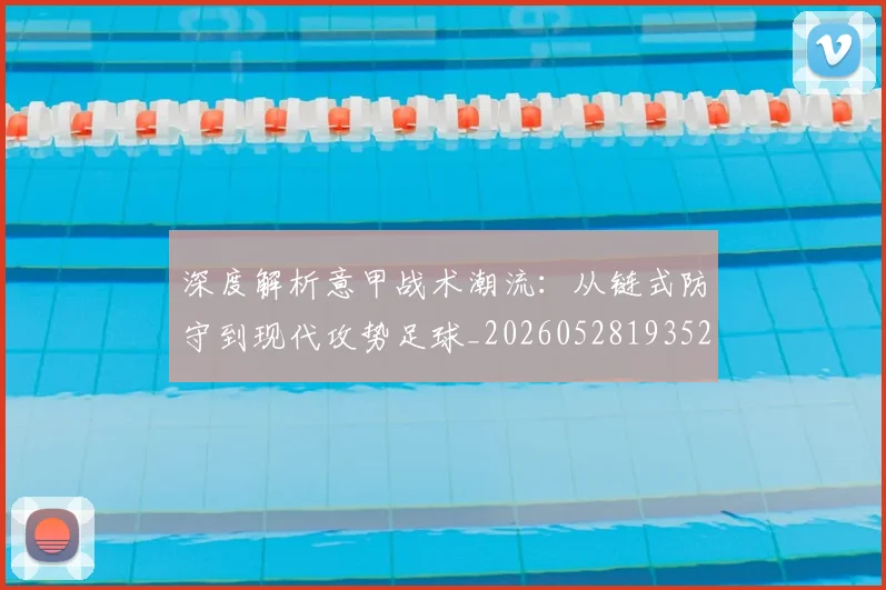深度解析意甲战术潮流：从链式防守到现代攻势足球_20260528193521