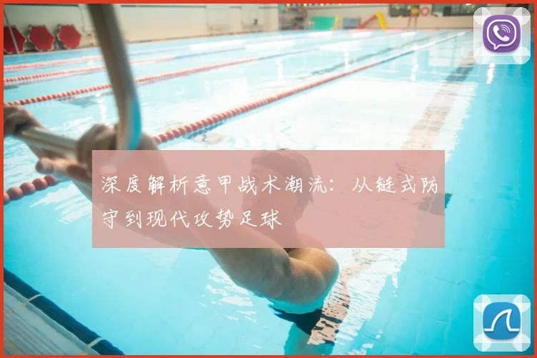 深度解析意甲战术潮流:从链式防守到现代攻势足球