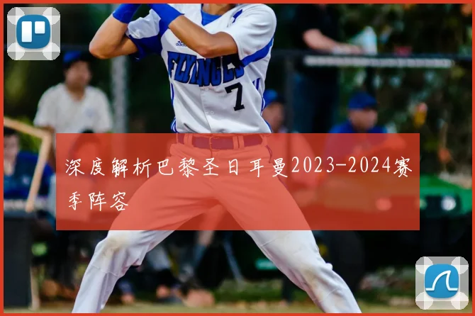 深度解析巴黎圣日耳曼2023-2024赛季阵容