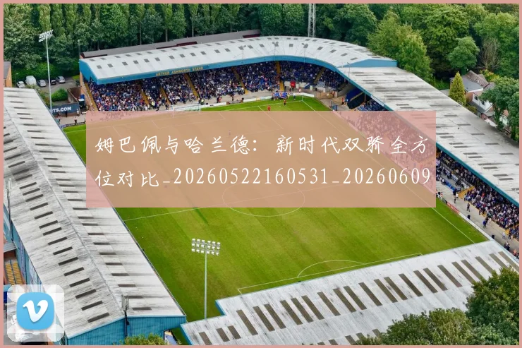 姆巴佩与哈兰德:新时代双骄全方位对比_20260522160531_20260609132723