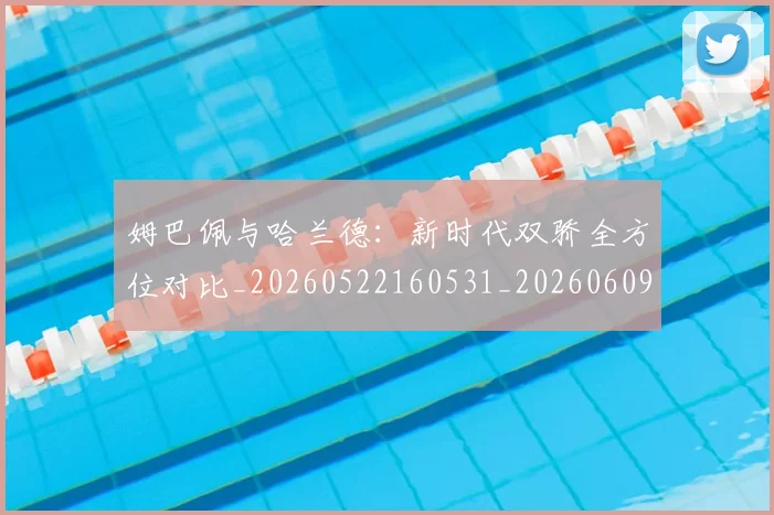 姆巴佩与哈兰德：新时代双骄全方位对比_20260522160531_20260609132723