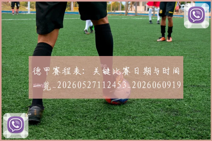 德甲赛程表:关键比赛日期与时间一览_20260527112453_20260609192046