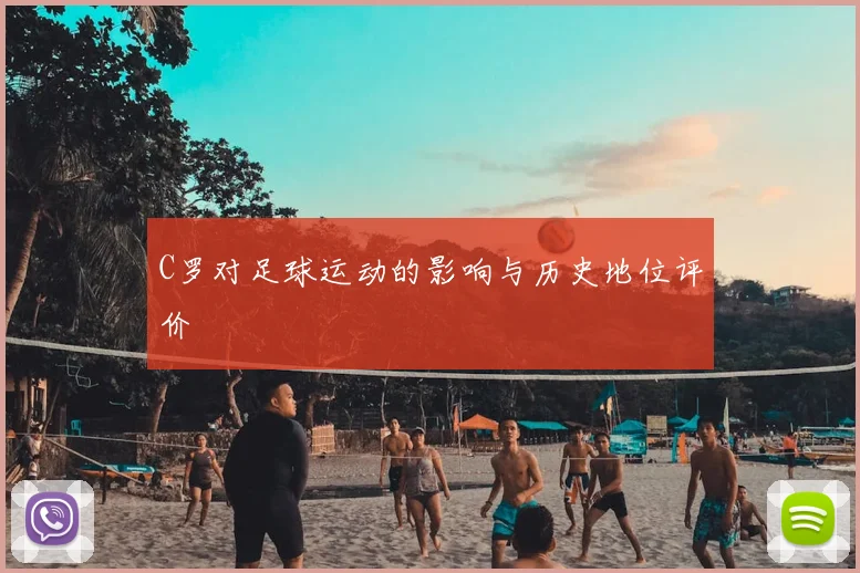 C罗对足球运动的影响与历史地位评价